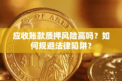 济南应收账款质押风险高吗？如何规避法律陷阱？