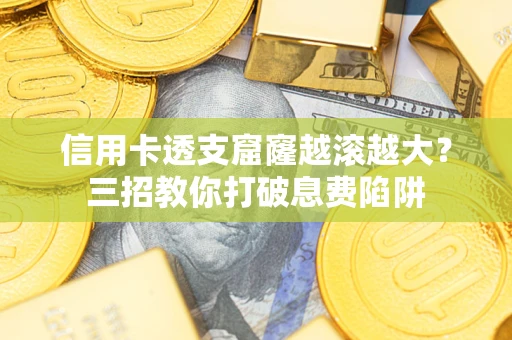 济南信用卡透支窟窿越滚越大？三招教你打破息费陷阱