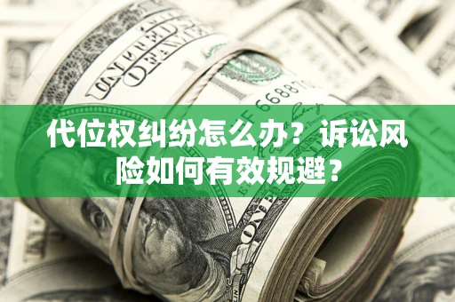 济南代位权纠纷怎么办？诉讼风险如何有效规避？