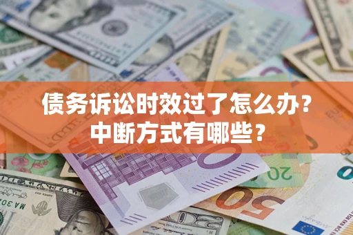 济南债务诉讼时效过了怎么办？中断方式有哪些？