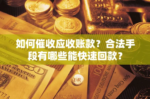 济南如何催收应收账款？合法手段有哪些能快速回款？