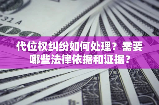 济南代位权纠纷如何处理？需要哪些法律依据和证据？
