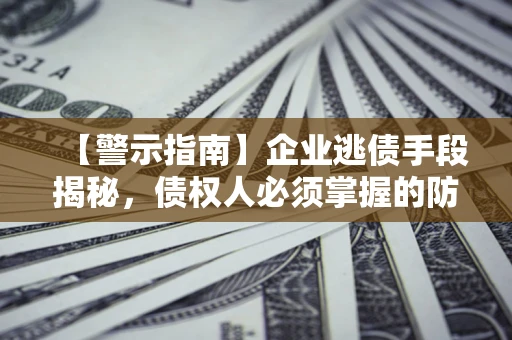 济南【警示指南】企业逃债手段揭秘，债权人必须掌握的防坑宝典