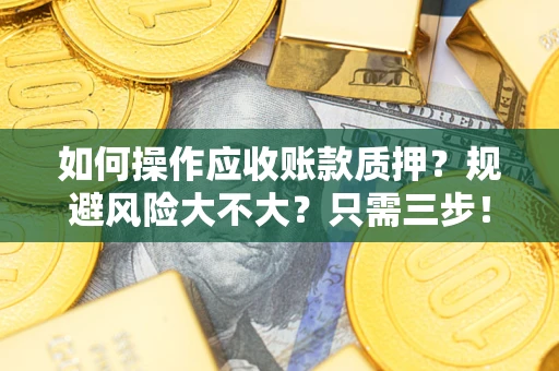济南如何操作应收账款质押？规避风险大不大？只需三步！