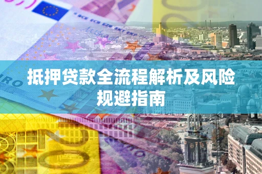 济南抵押贷款全流程解析及风险规避指南