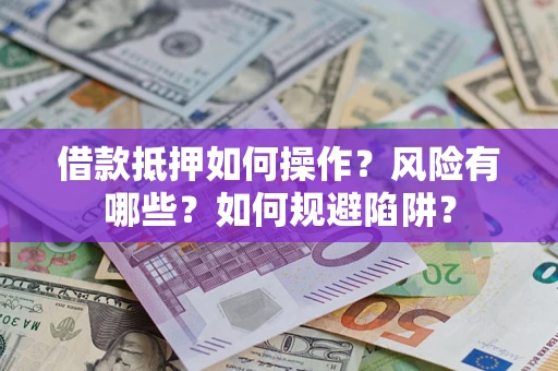 济南借款抵押如何操作?风险有哪些?如何规避陷阱? 济南借款抵押如何操作?风险有哪些?如何规避陷阱?