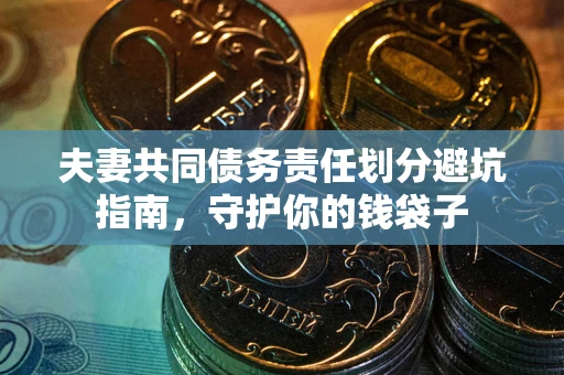 济南夫妻共同债务责任划分避坑指南，守护你的钱袋子