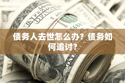 济南债务人去世怎么办？债务如何追讨？