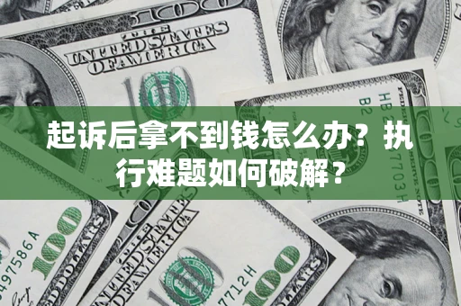 济南起诉后拿不到钱怎么办?执行难题如何破解? 济南起诉后拿不到钱怎么办?执行难题如何破解?