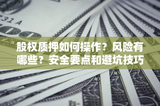 济南股权质押如何操作？风险有哪些？安全要点和避坑技巧？