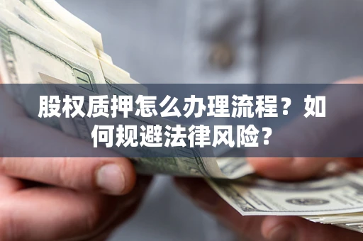 济南股权质押怎么办理流程？如何规避法律风险？