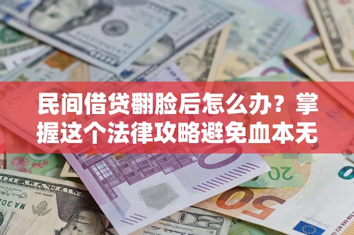 济南民间借贷翻脸后怎么办？掌握这个法律攻略避免血本无归