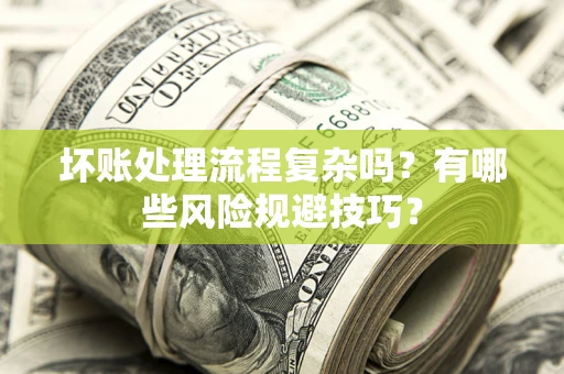 济南坏账处理流程复杂吗？有哪些风险规避技巧？