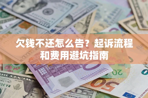 济南欠钱不还怎么告？起诉流程和费用避坑指南