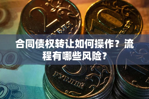 济南合同债权转让如何操作？流程有哪些风险？