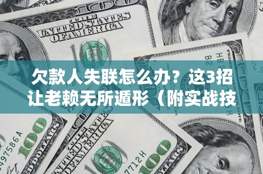 济南欠款人失联怎么办？这3招让老赖无所遁形（附实战技巧）