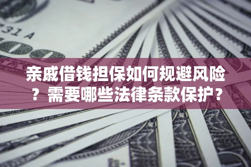 济南亲戚借钱担保如何规避风险？需要哪些法律条款保护？