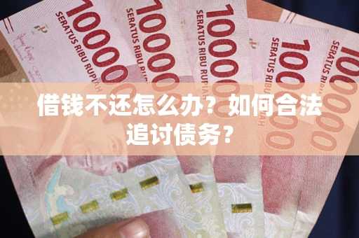 济南借钱不还怎么办？如何合法追讨债务？
