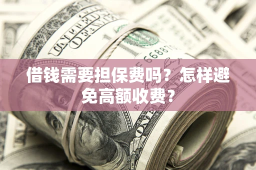 济南借钱需要担保费吗？怎样避免高额收费？