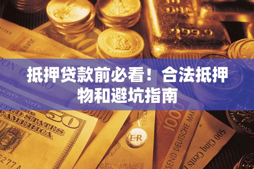 济南抵押贷款前必看！合法抵押物和避坑指南