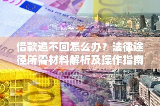 济南借款追不回怎么办?法律途径所需材料解析及操作指南 济南借款追不回怎么办?法律途径所需材料解析及操作指南