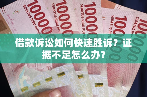 济南借款诉讼如何快速胜诉？证据不足怎么办？