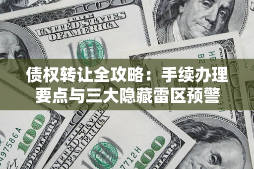 济南债权转让全攻略：手续办理要点与三大隐藏雷区预警