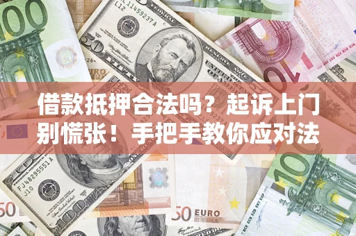 济南借款抵押合法吗？起诉上门别慌张！手把手教你应对法律程序