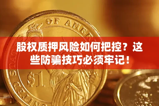 济南股权质押风险如何把控？这些防骗技巧必须牢记！