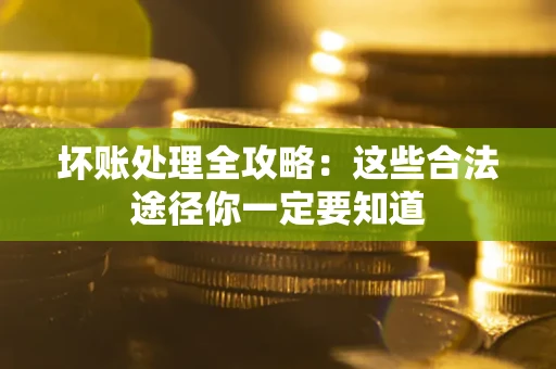 济南坏账处理全攻略：这些合法途径你一定要知道