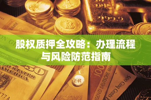 济南股权质押全攻略：办理流程与风险防范指南