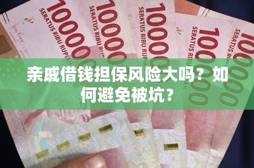 济南亲戚借钱担保风险大吗？如何避免被坑？