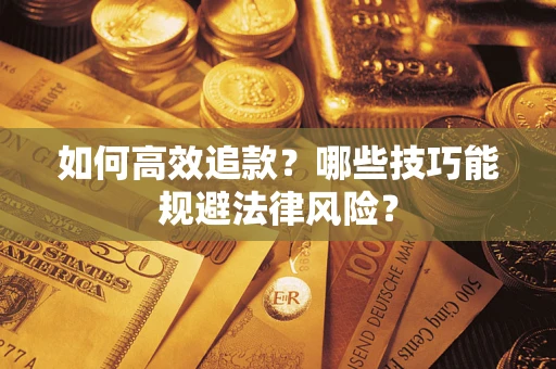 济南如何高效追款？哪些技巧能规避法律风险？