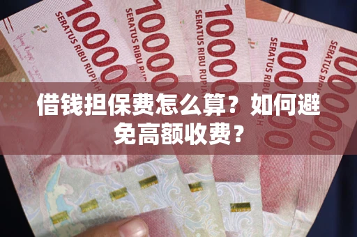 济南借钱担保费怎么算？如何避免高额收费？