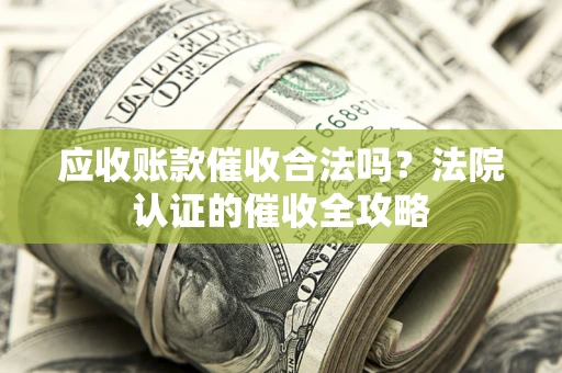 济南应收账款催收合法吗？法院认证的催收全攻略