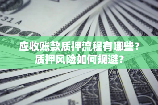 济南应收账款质押流程有哪些？质押风险如何规避？