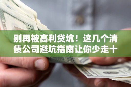 济南别再被高利贷坑！这几个清债公司避坑指南让你少走十年弯路