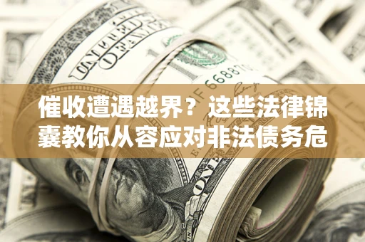济南催收遭遇越界？这些法律锦囊教你从容应对非法债务危机