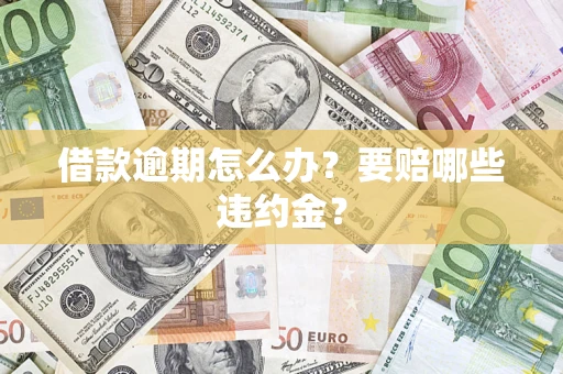 济南借款逾期怎么办？要赔哪些违约金？