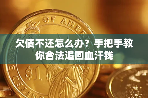 济南欠债不还怎么办？手把手教你合法追回血汗钱