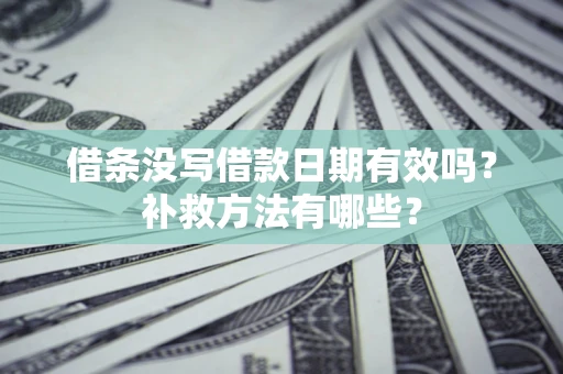 济南借条没写借款日期有效吗？补救方法有哪些？