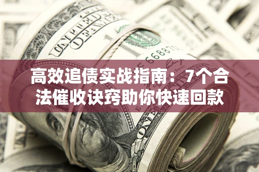 济南高效追债实战指南：7个合法催收诀窍助你快速回款