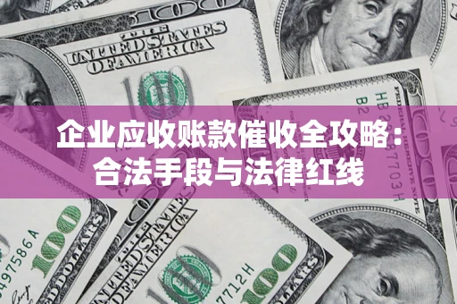 济南企业应收账款催收全攻略：合法手段与法律红线