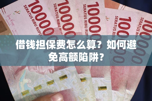 济南借钱担保费怎么算？如何避免高额陷阱？