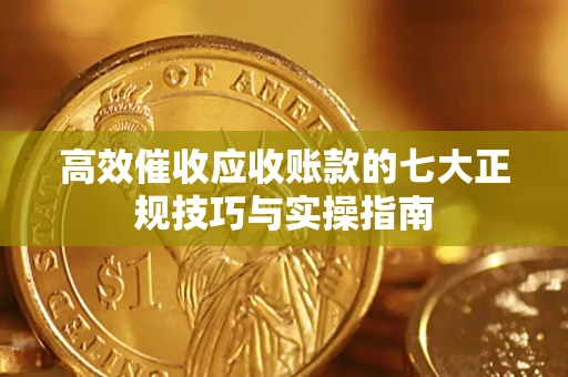 济南高效催收应收账款的七大正规技巧与实操指南