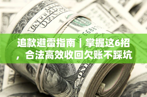 济南追款避雷指南｜掌握这6招，合法高效收回欠账不踩坑