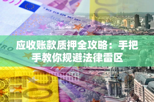 济南应收账款质押全攻略：手把手教你规避法律雷区