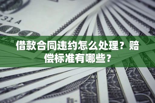 济南借款合同违约怎么处理？赔偿标准有哪些？