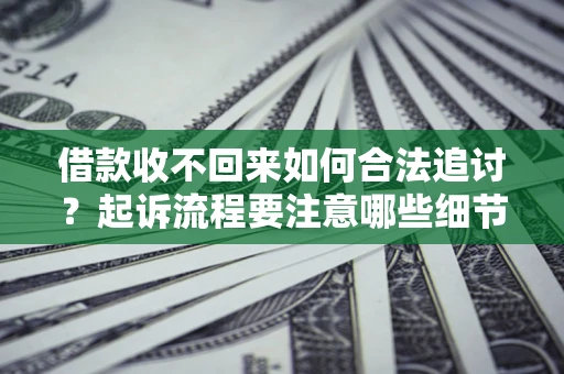 济南借款收不回来如何合法追讨？起诉流程要注意哪些细节？