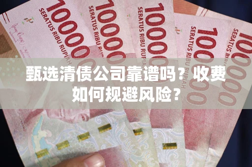 济南甄选清债公司靠谱吗？收费如何规避风险？